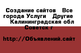 Создание сайтов - Все города Услуги » Другие   . Калининградская обл.,Советск г.